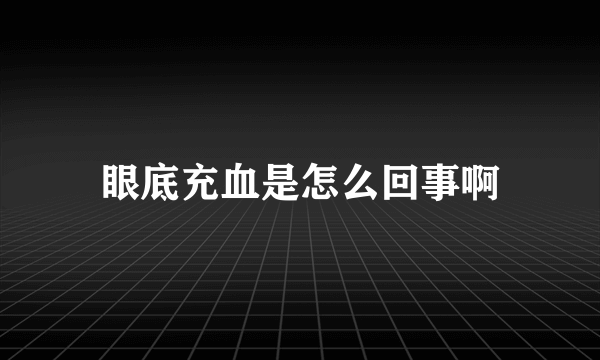 眼底充血是怎么回事啊