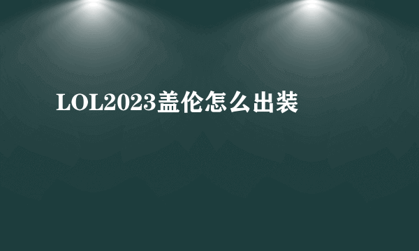 LOL2023盖伦怎么出装