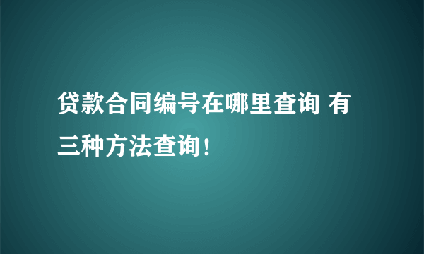 贷款合同编号在哪里查询 有三种方法查询！