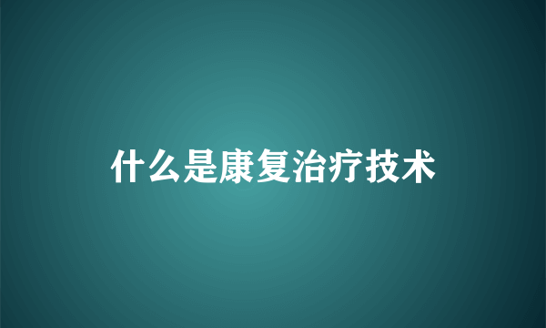 什么是康复治疗技术