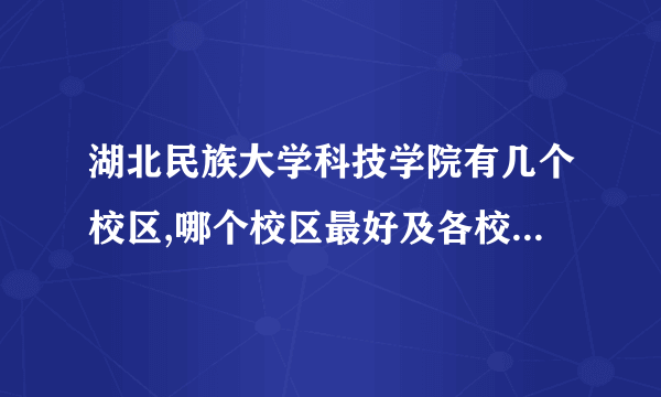 湖北民族大学科技学院有几个校区,哪个校区最好及各校区介绍 