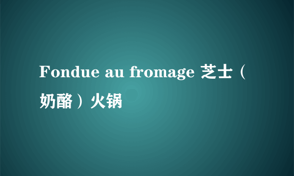 Fondue au fromage 芝士（奶酪）火锅