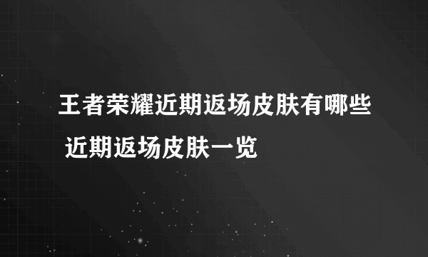 王者荣耀近期返场皮肤有哪些 近期返场皮肤一览