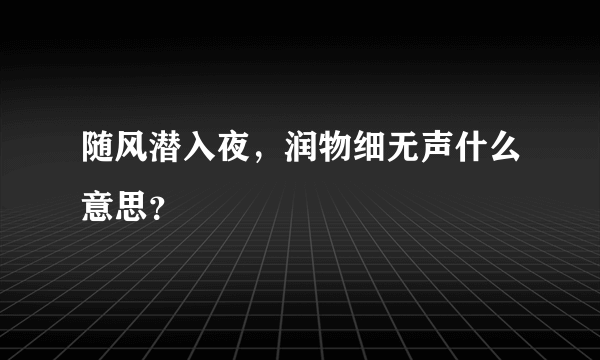 随风潜入夜，润物细无声什么意思？