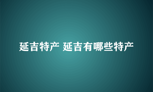 延吉特产 延吉有哪些特产