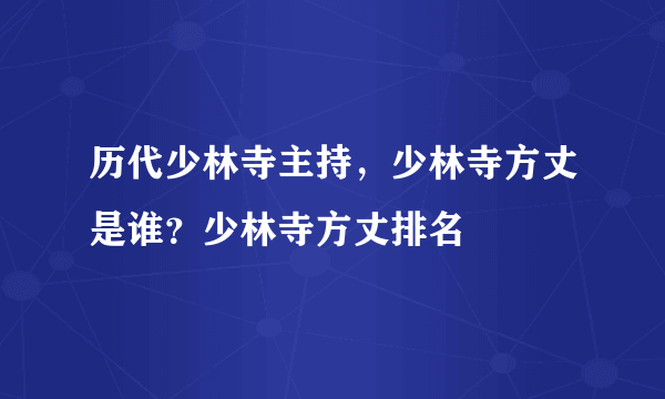 历代少林寺主持，少林寺方丈是谁？少林寺方丈排名