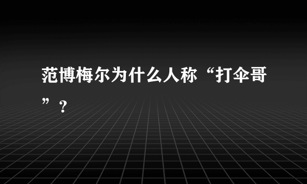 范博梅尔为什么人称“打伞哥”？