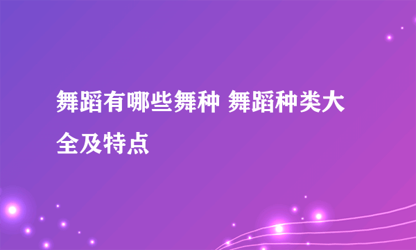 舞蹈有哪些舞种 舞蹈种类大全及特点