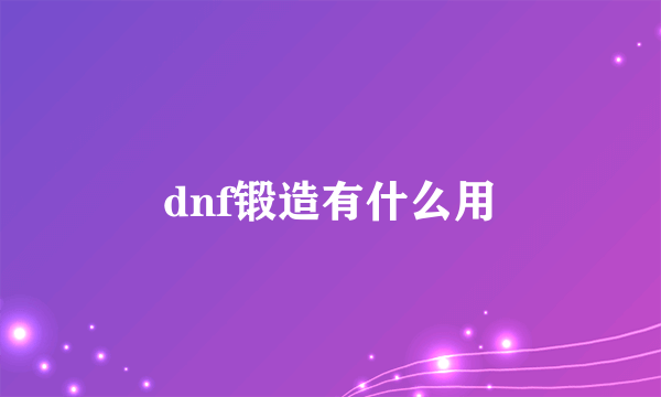 dnf锻造有什么用