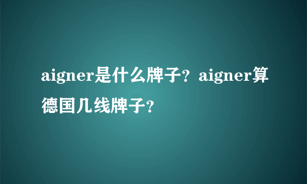 aigner是什么牌子？aigner算德国几线牌子？