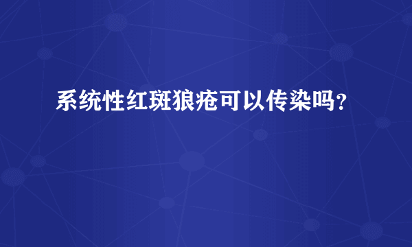 系统性红斑狼疮可以传染吗？