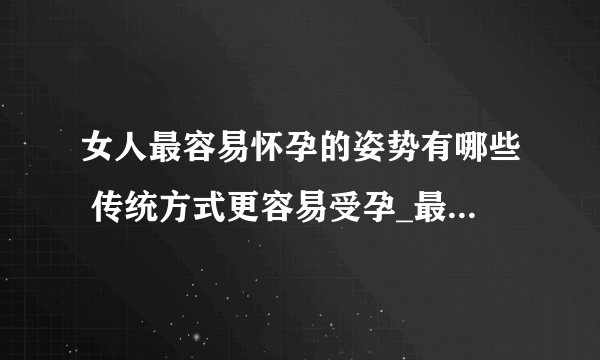 女人最容易怀孕的姿势有哪些 传统方式更容易受孕_最容易怀孕的姿势分享