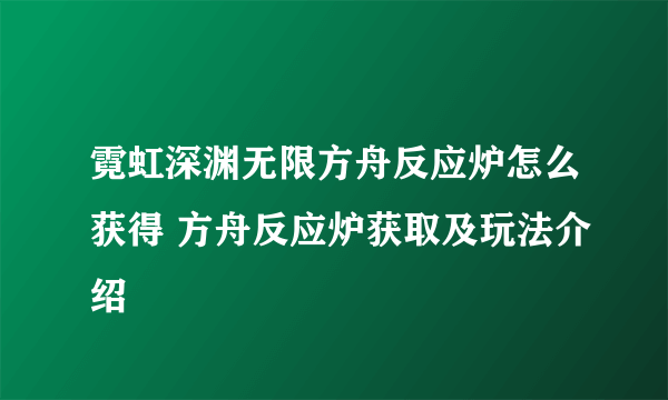 霓虹深渊无限方舟反应炉怎么获得 方舟反应炉获取及玩法介绍