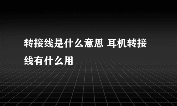 转接线是什么意思 耳机转接线有什么用