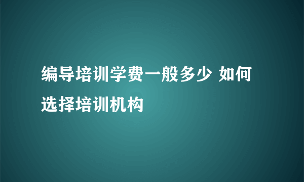 编导培训学费一般多少 如何选择培训机构