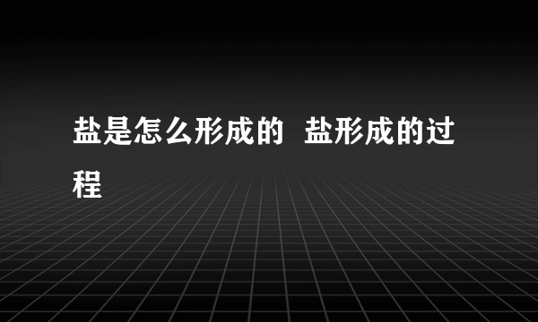 盐是怎么形成的  盐形成的过程