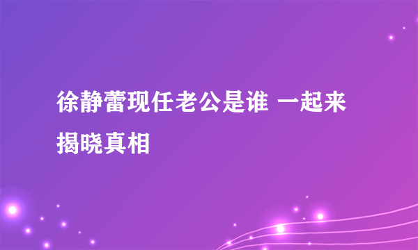 徐静蕾现任老公是谁 一起来揭晓真相