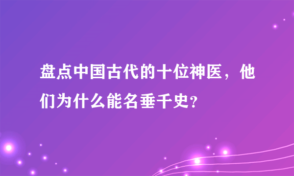 盘点中国古代的十位神医，他们为什么能名垂千史？