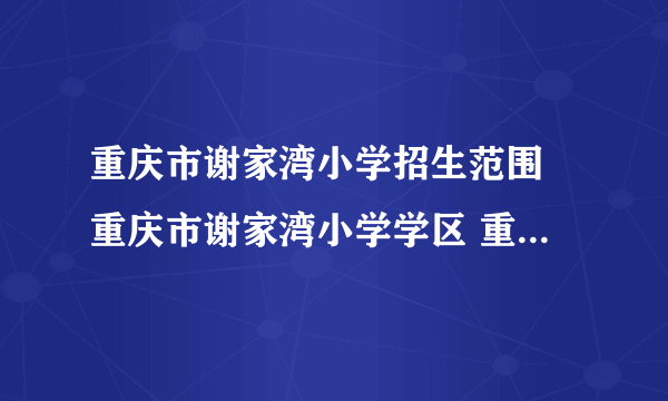 重庆市谢家湾小学招生范围 重庆市谢家湾小学学区 重庆谢家湾小学划片区