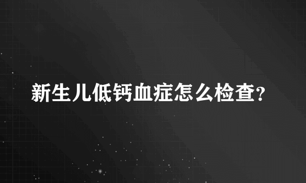 新生儿低钙血症怎么检查？