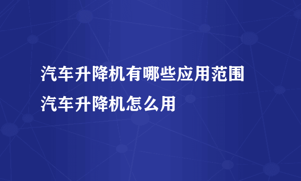 汽车升降机有哪些应用范围 汽车升降机怎么用