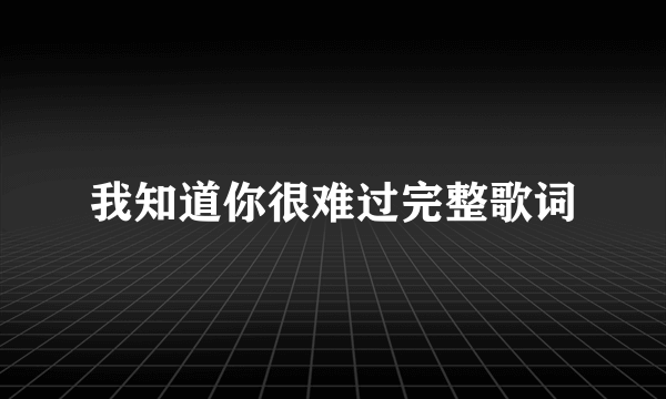 我知道你很难过完整歌词