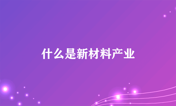 什么是新材料产业