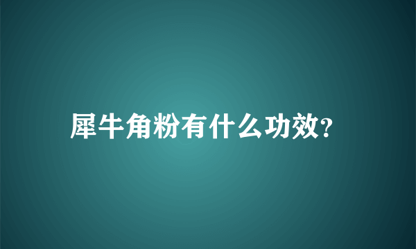 犀牛角粉有什么功效？