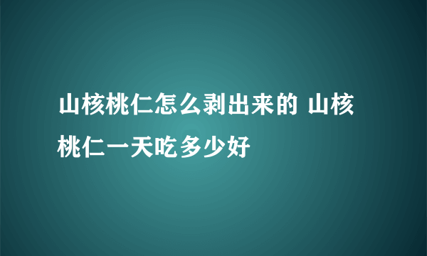 山核桃仁怎么剥出来的 山核桃仁一天吃多少好