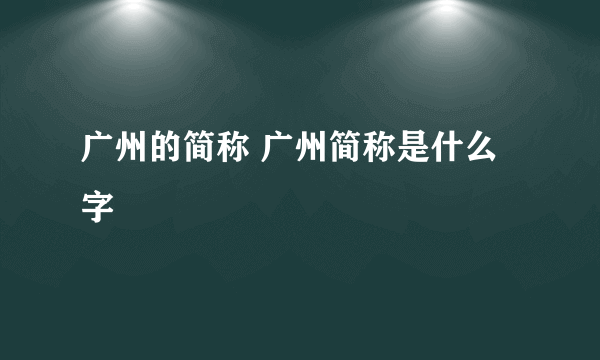 广州的简称 广州简称是什么字