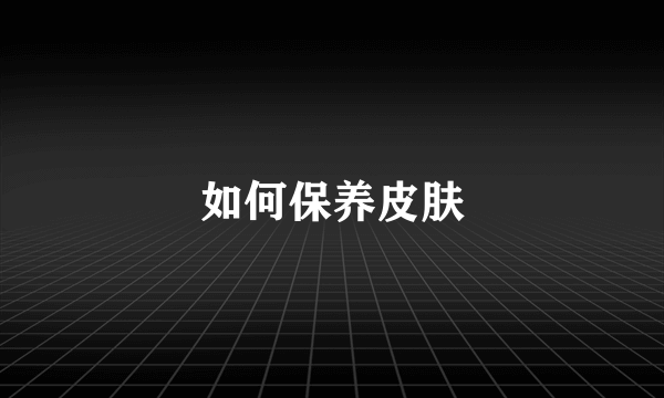 如何保养皮肤