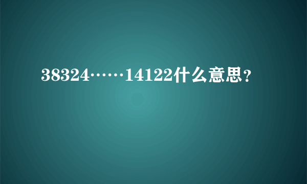 38324……14122什么意思？