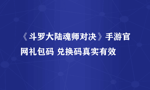 《斗罗大陆魂师对决》手游官网礼包码 兑换码真实有效