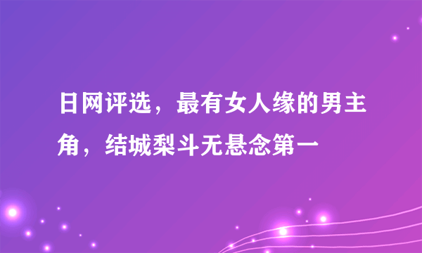 日网评选，最有女人缘的男主角，结城梨斗无悬念第一