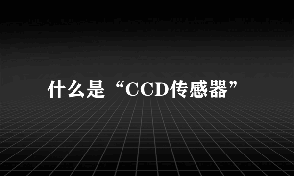 什么是“CCD传感器”