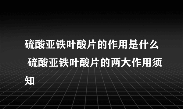 硫酸亚铁叶酸片的作用是什么 硫酸亚铁叶酸片的两大作用须知