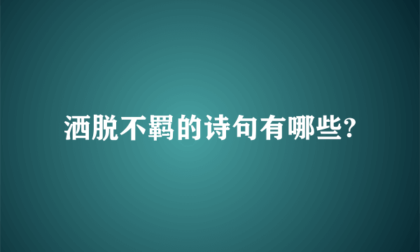 洒脱不羁的诗句有哪些?