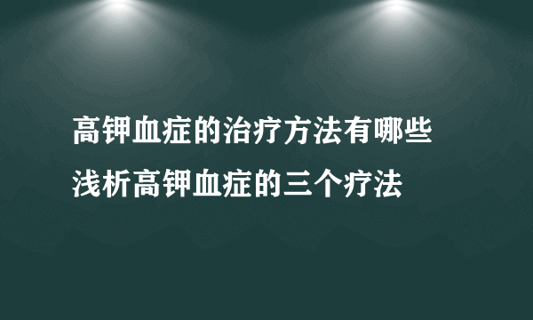 高钾血症的治疗方法有哪些 浅析高钾血症的三个疗法