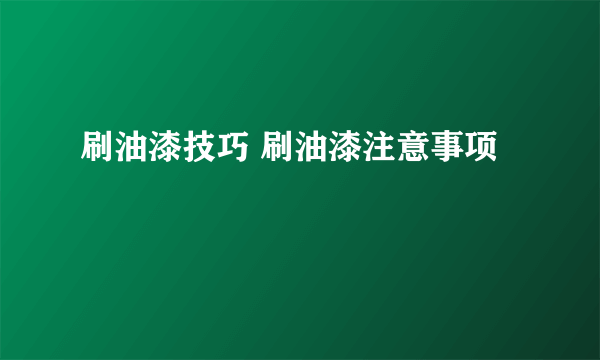 刷油漆技巧 刷油漆注意事项