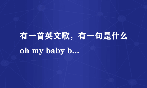 有一首英文歌，有一句是什么oh my baby baby什么的，是女的唱的？