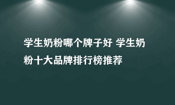 学生奶粉哪个牌子好 学生奶粉十大品牌排行榜推荐