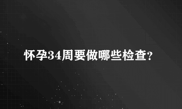 怀孕34周要做哪些检查？