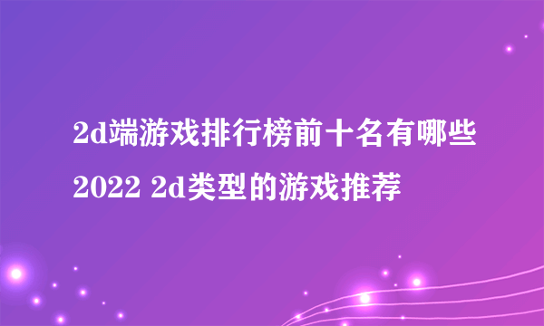 2d端游戏排行榜前十名有哪些2022 2d类型的游戏推荐