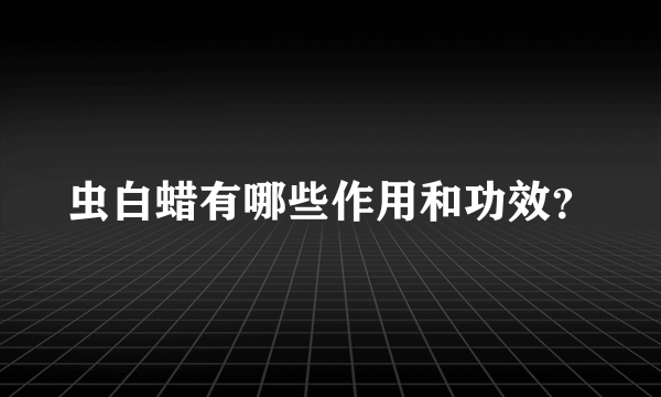 虫白蜡有哪些作用和功效？