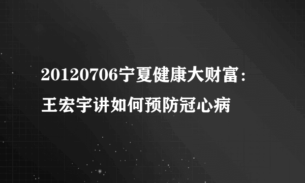 20120706宁夏健康大财富：王宏宇讲如何预防冠心病