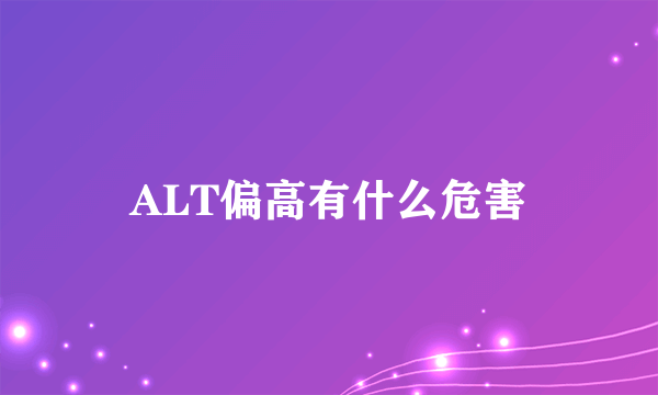 ALT偏高有什么危害