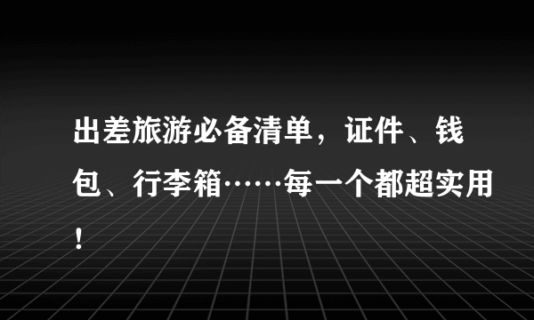 出差旅游必备清单，证件、钱包、行李箱……每一个都超实用！