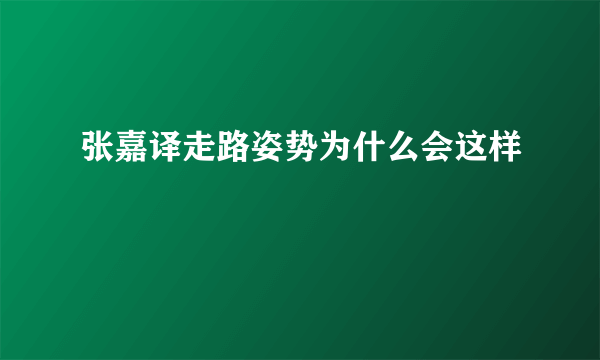 张嘉译走路姿势为什么会这样