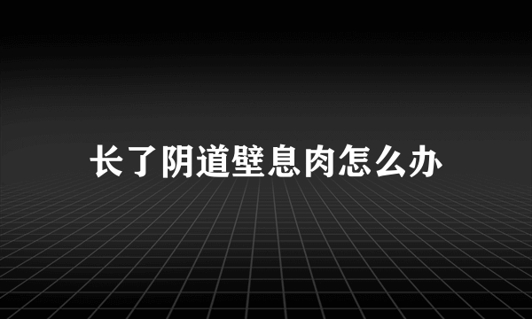 长了阴道壁息肉怎么办