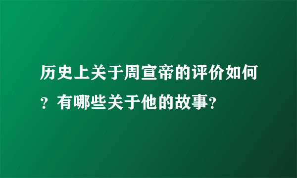 历史上关于周宣帝的评价如何？有哪些关于他的故事？